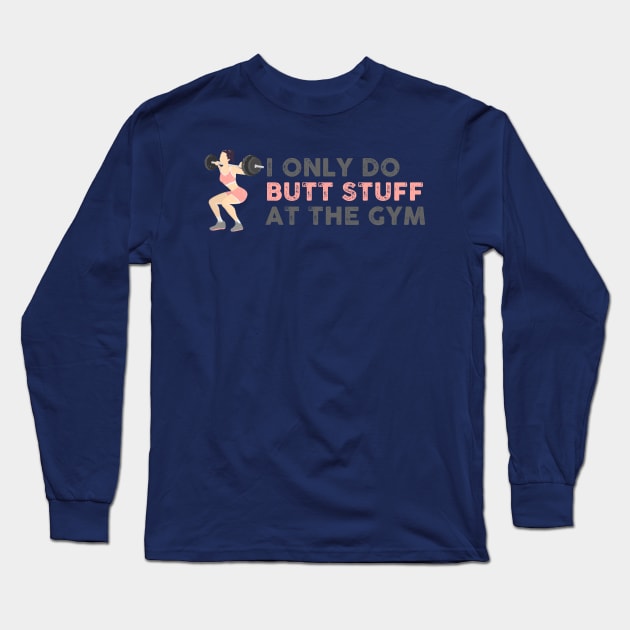 I Only Do Butt Stuff At the Gym Long Sleeve T-Shirt by TipsyCurator